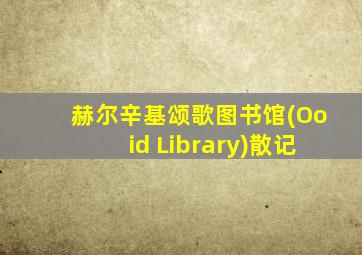 赫尔辛基颂歌图书馆(Ooid Library)散记